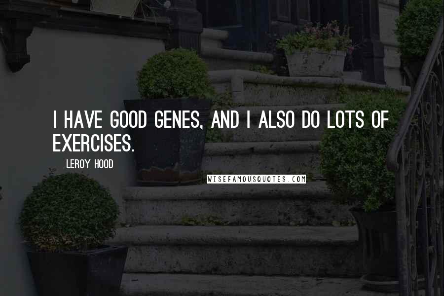 Leroy Hood Quotes: I have good genes, and I also do lots of exercises.