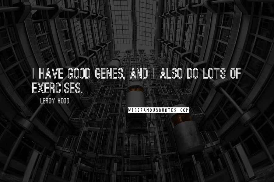 Leroy Hood Quotes: I have good genes, and I also do lots of exercises.