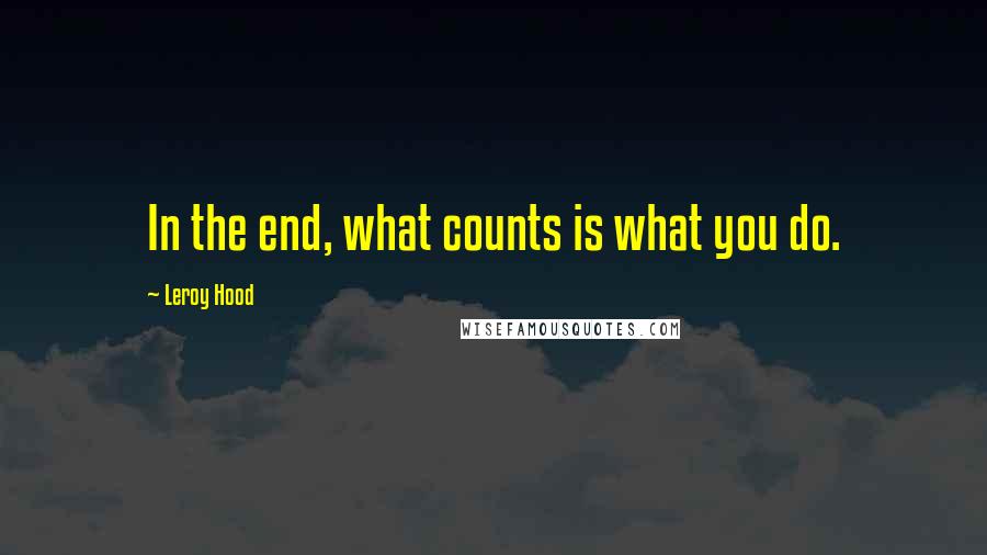 Leroy Hood Quotes: In the end, what counts is what you do.