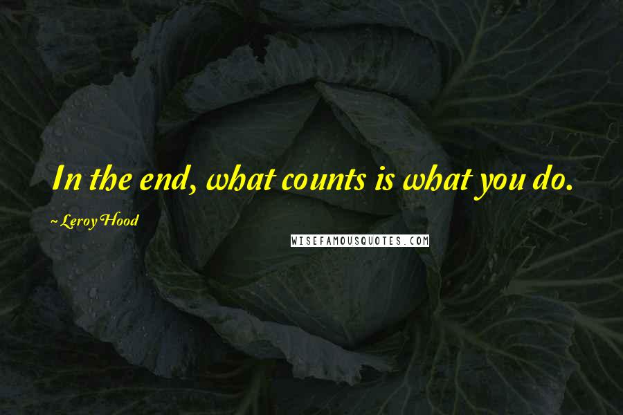 Leroy Hood Quotes: In the end, what counts is what you do.