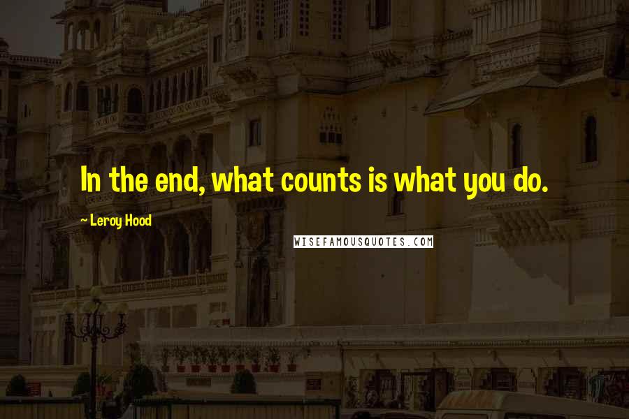 Leroy Hood Quotes: In the end, what counts is what you do.