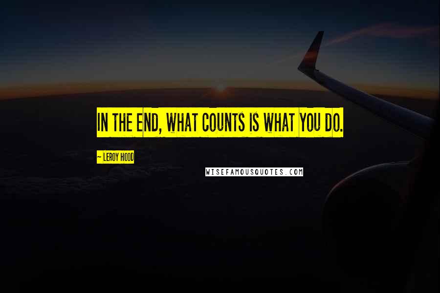 Leroy Hood Quotes: In the end, what counts is what you do.