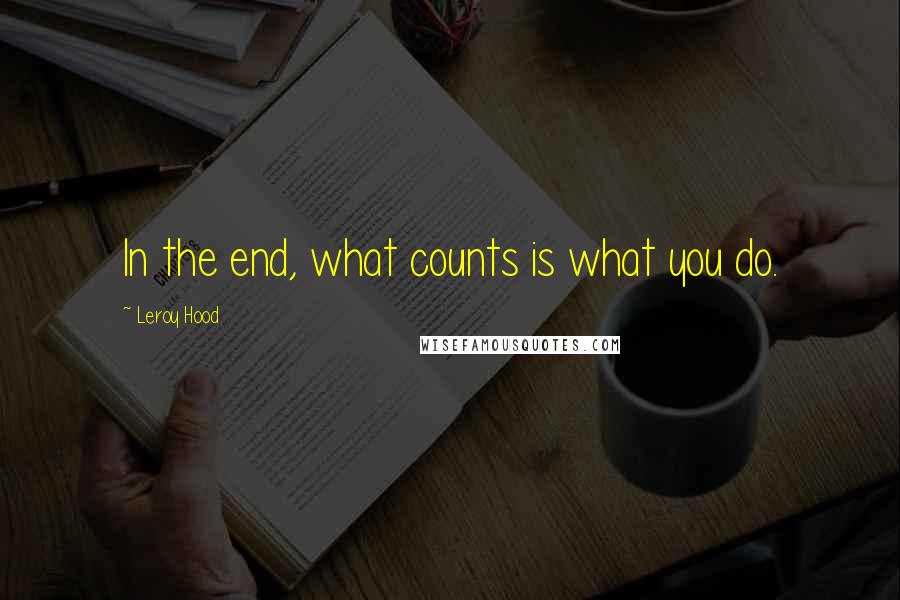 Leroy Hood Quotes: In the end, what counts is what you do.