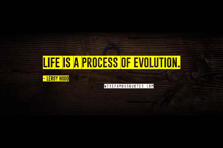 Leroy Hood Quotes: Life is a process of evolution.