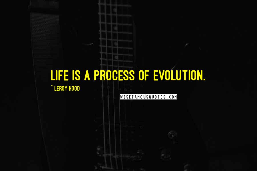 Leroy Hood Quotes: Life is a process of evolution.