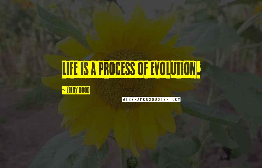 Leroy Hood Quotes: Life is a process of evolution.