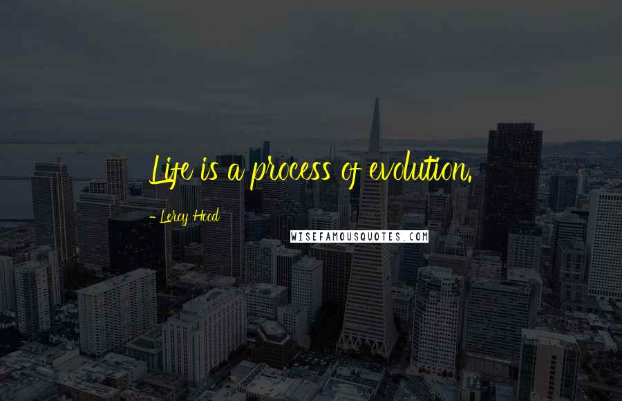 Leroy Hood Quotes: Life is a process of evolution.