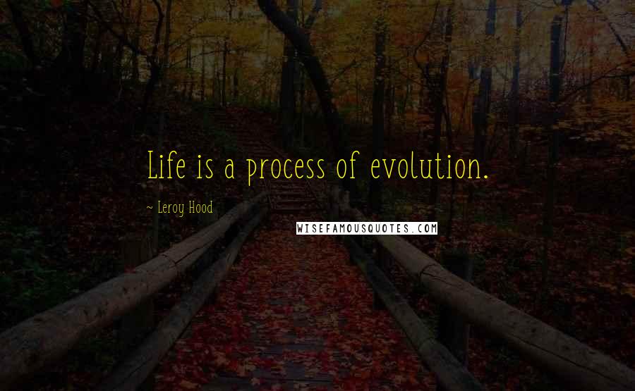 Leroy Hood Quotes: Life is a process of evolution.