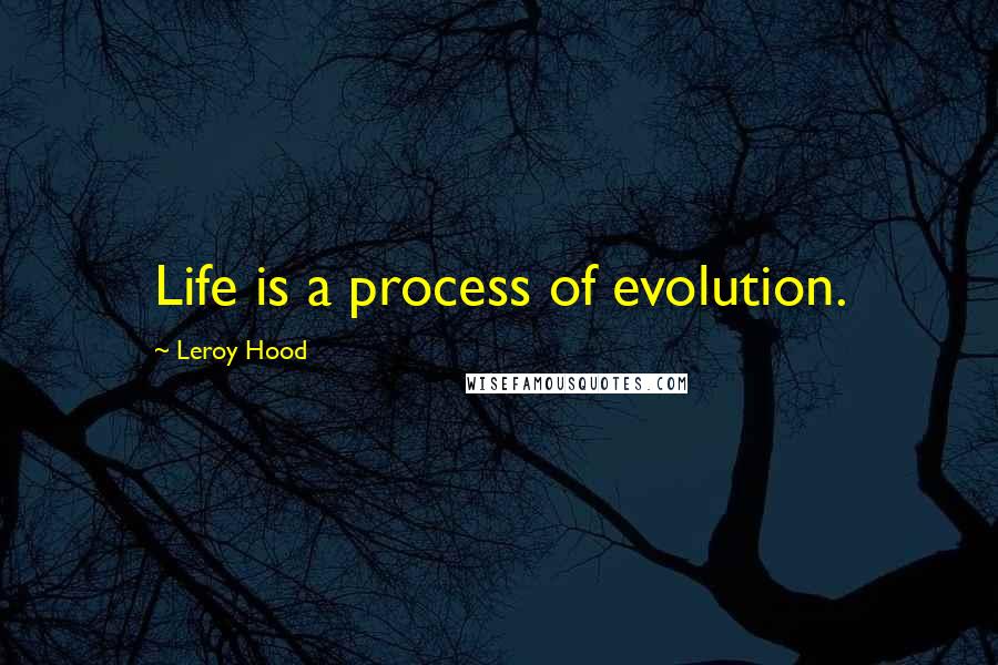 Leroy Hood Quotes: Life is a process of evolution.