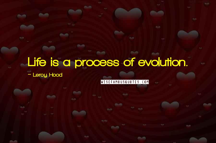 Leroy Hood Quotes: Life is a process of evolution.