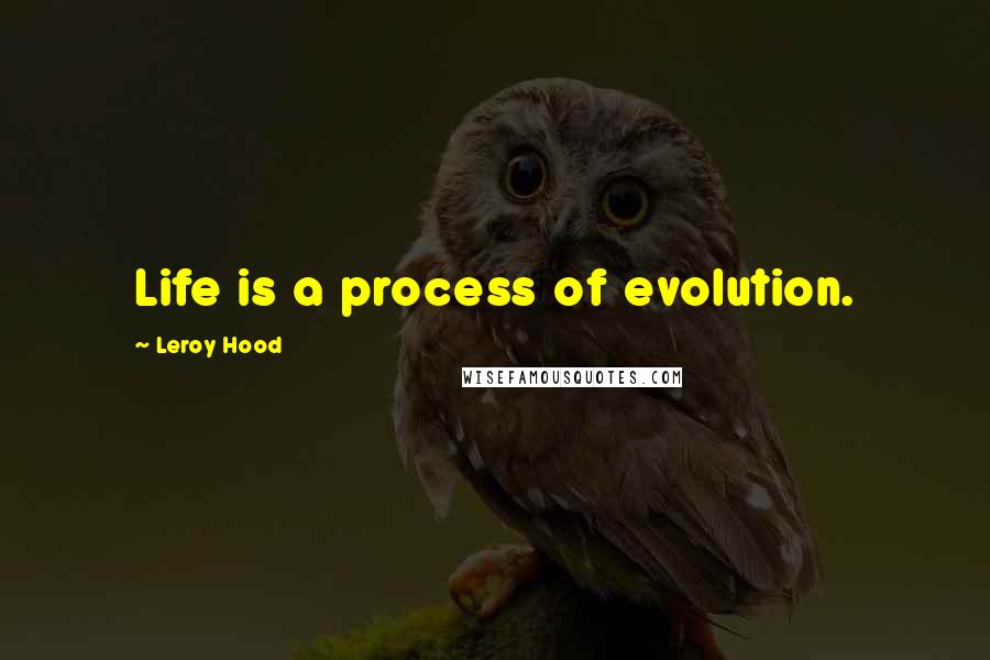 Leroy Hood Quotes: Life is a process of evolution.