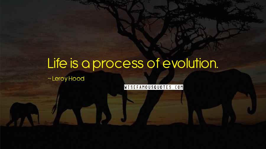 Leroy Hood Quotes: Life is a process of evolution.