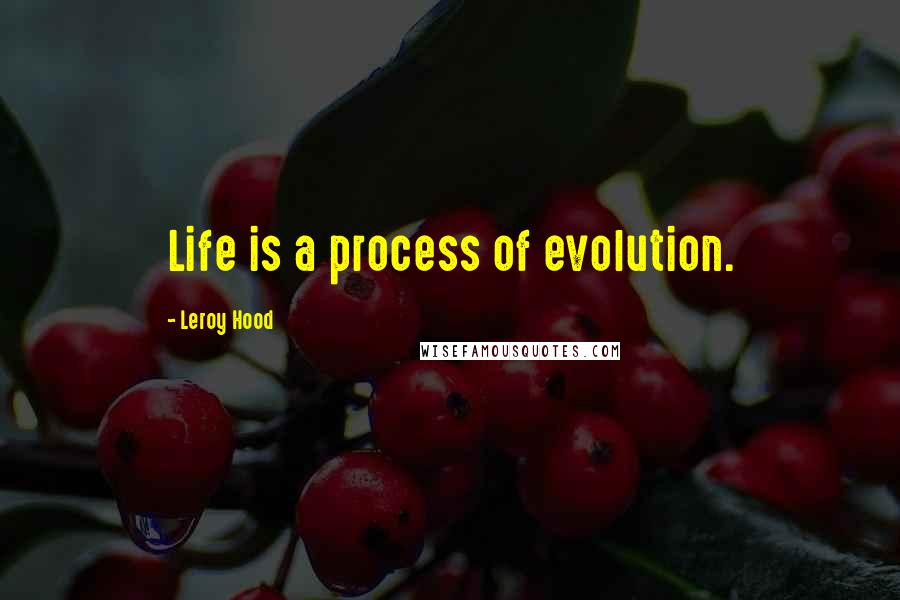 Leroy Hood Quotes: Life is a process of evolution.