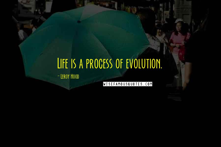 Leroy Hood Quotes: Life is a process of evolution.