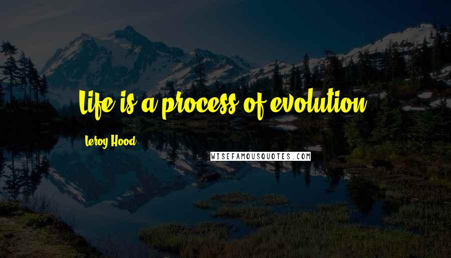 Leroy Hood Quotes: Life is a process of evolution.