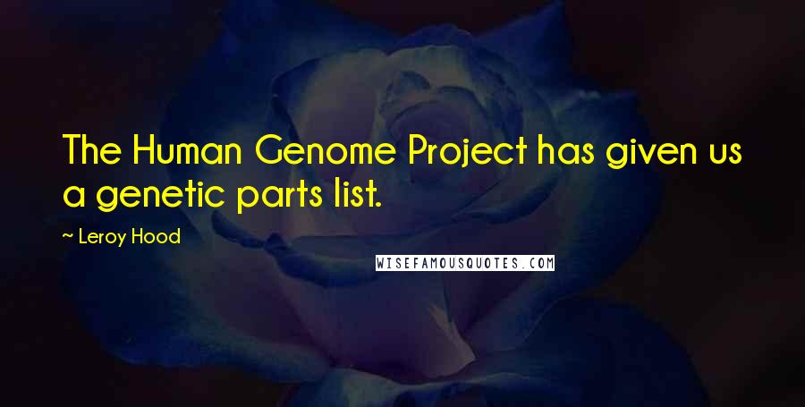 Leroy Hood Quotes: The Human Genome Project has given us a genetic parts list.