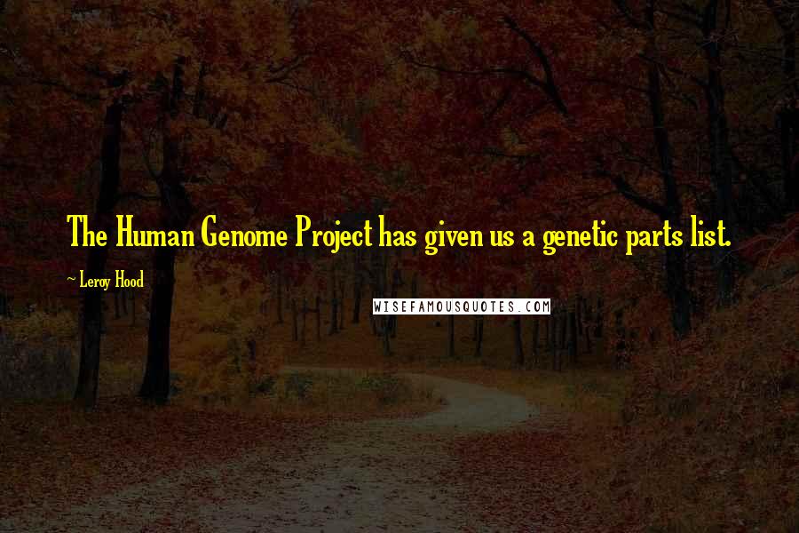 Leroy Hood Quotes: The Human Genome Project has given us a genetic parts list.