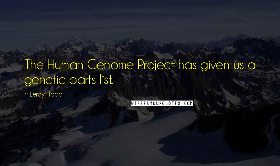Leroy Hood Quotes: The Human Genome Project has given us a genetic parts list.