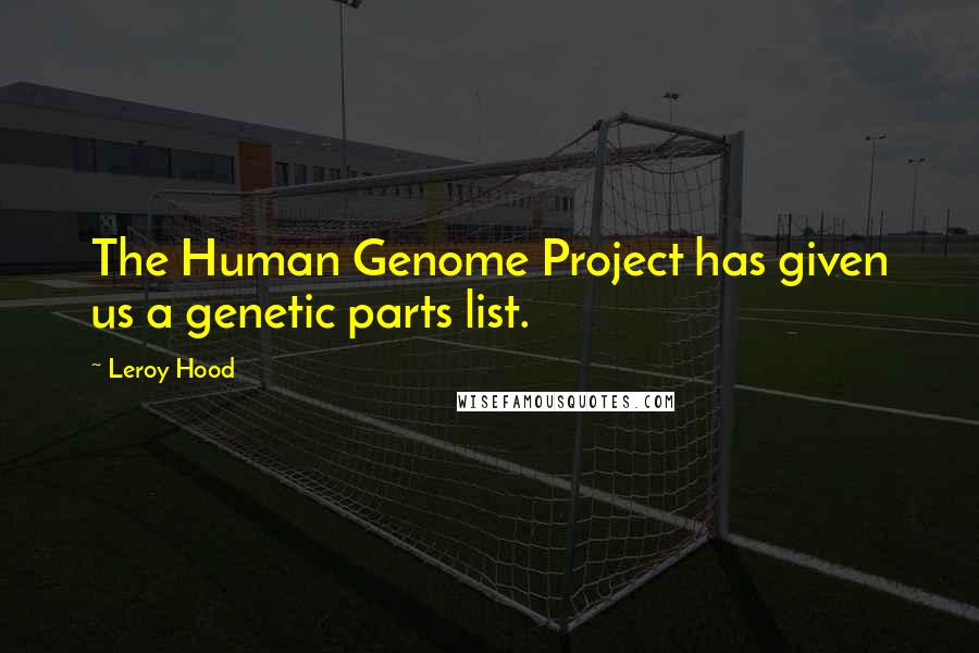 Leroy Hood Quotes: The Human Genome Project has given us a genetic parts list.