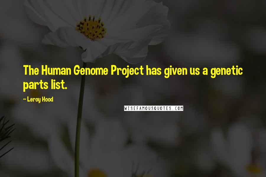 Leroy Hood Quotes: The Human Genome Project has given us a genetic parts list.