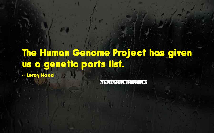 Leroy Hood Quotes: The Human Genome Project has given us a genetic parts list.