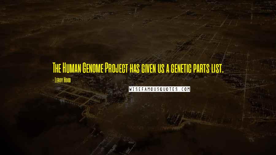 Leroy Hood Quotes: The Human Genome Project has given us a genetic parts list.