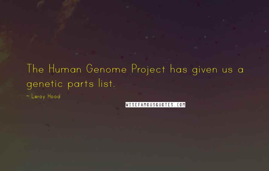 Leroy Hood Quotes: The Human Genome Project has given us a genetic parts list.