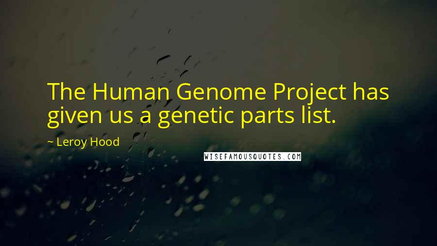 Leroy Hood Quotes: The Human Genome Project has given us a genetic parts list.