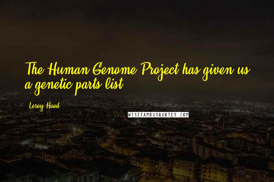 Leroy Hood Quotes: The Human Genome Project has given us a genetic parts list.