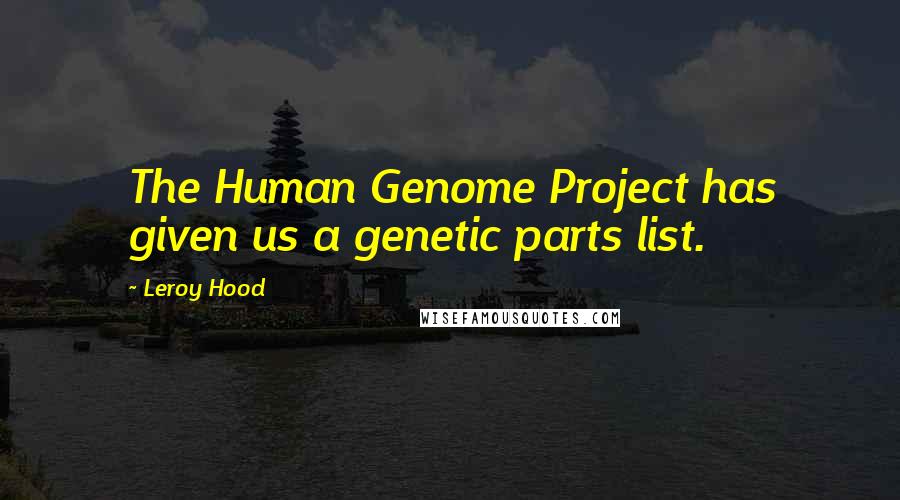 Leroy Hood Quotes: The Human Genome Project has given us a genetic parts list.