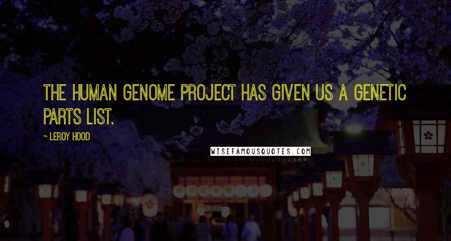 Leroy Hood Quotes: The Human Genome Project has given us a genetic parts list.