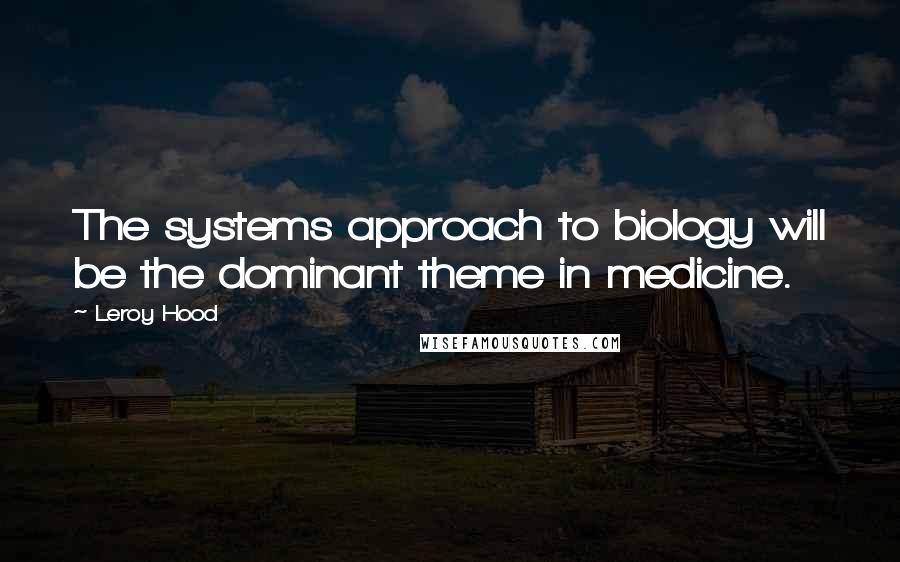 Leroy Hood Quotes: The systems approach to biology will be the dominant theme in medicine.