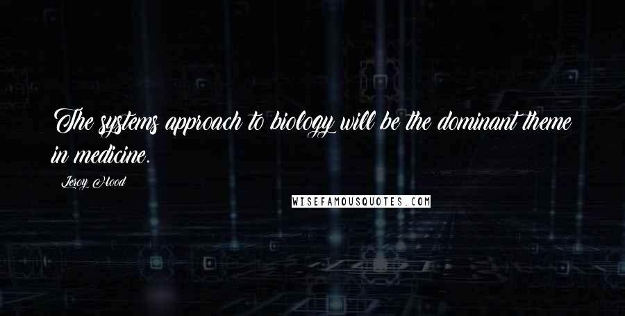 Leroy Hood Quotes: The systems approach to biology will be the dominant theme in medicine.
