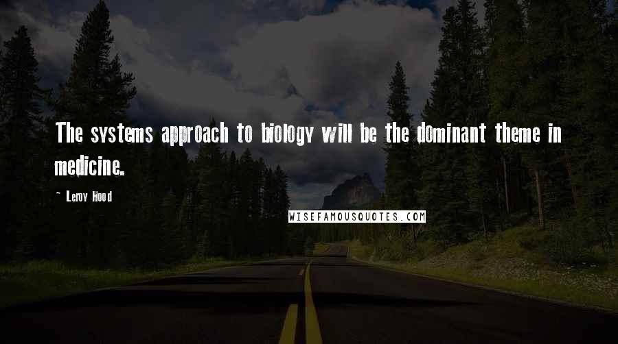 Leroy Hood Quotes: The systems approach to biology will be the dominant theme in medicine.