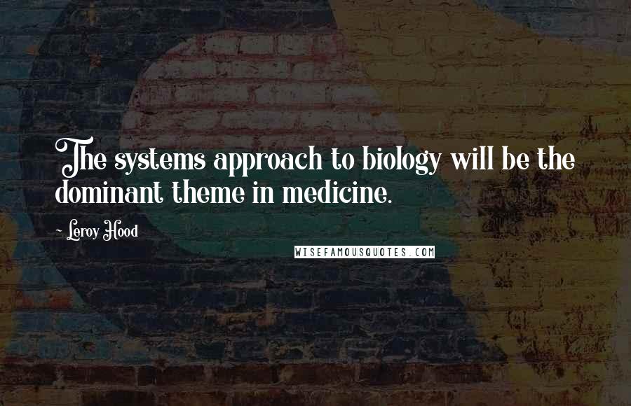 Leroy Hood Quotes: The systems approach to biology will be the dominant theme in medicine.