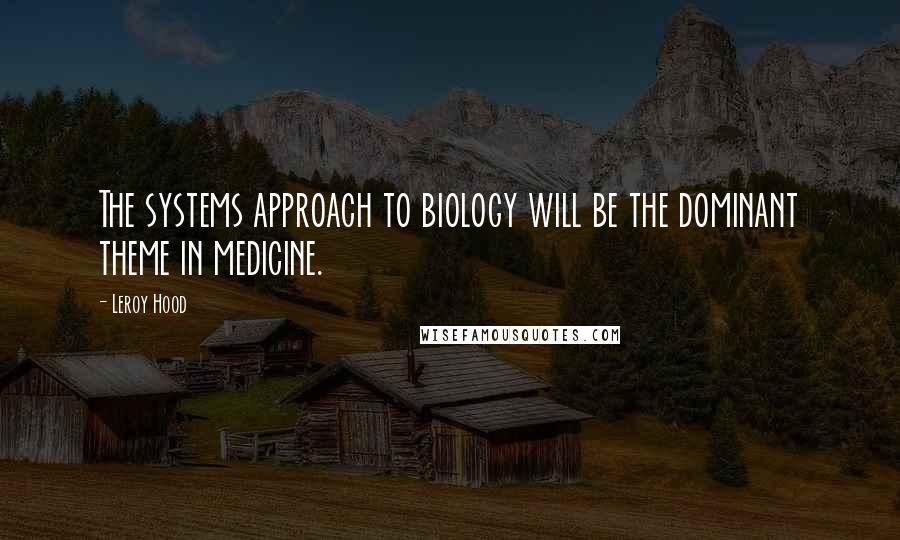 Leroy Hood Quotes: The systems approach to biology will be the dominant theme in medicine.