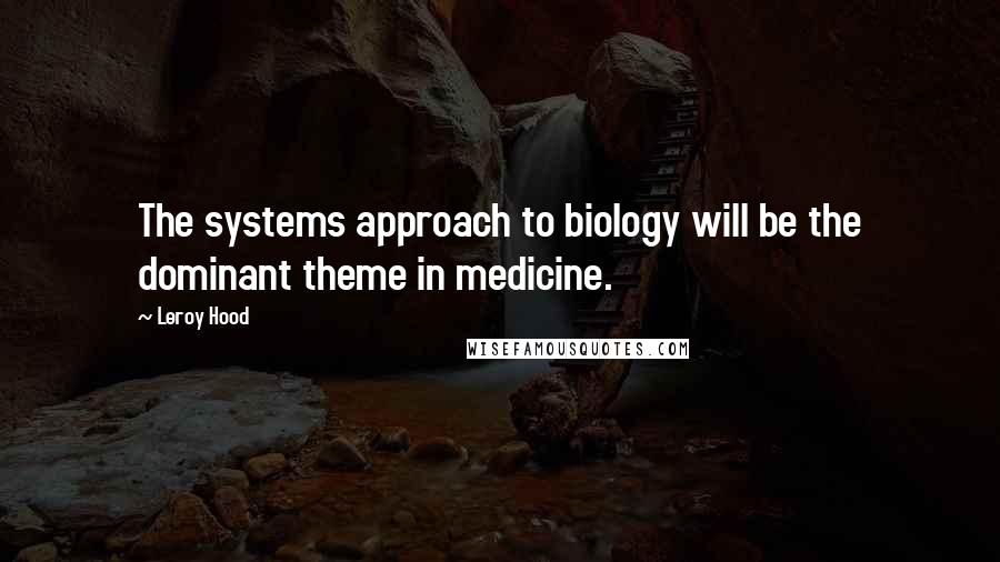 Leroy Hood Quotes: The systems approach to biology will be the dominant theme in medicine.