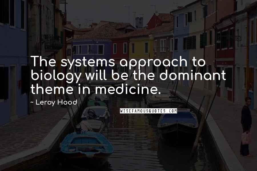 Leroy Hood Quotes: The systems approach to biology will be the dominant theme in medicine.