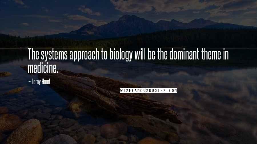 Leroy Hood Quotes: The systems approach to biology will be the dominant theme in medicine.