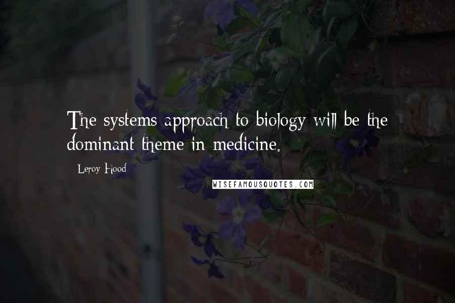 Leroy Hood Quotes: The systems approach to biology will be the dominant theme in medicine.