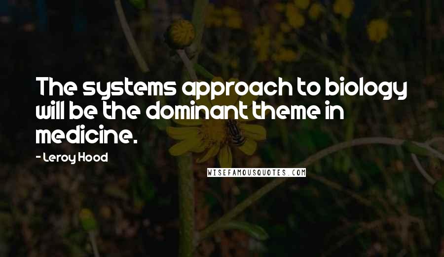 Leroy Hood Quotes: The systems approach to biology will be the dominant theme in medicine.