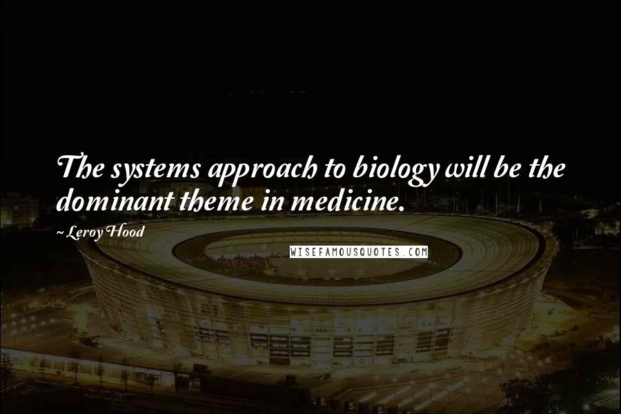 Leroy Hood Quotes: The systems approach to biology will be the dominant theme in medicine.
