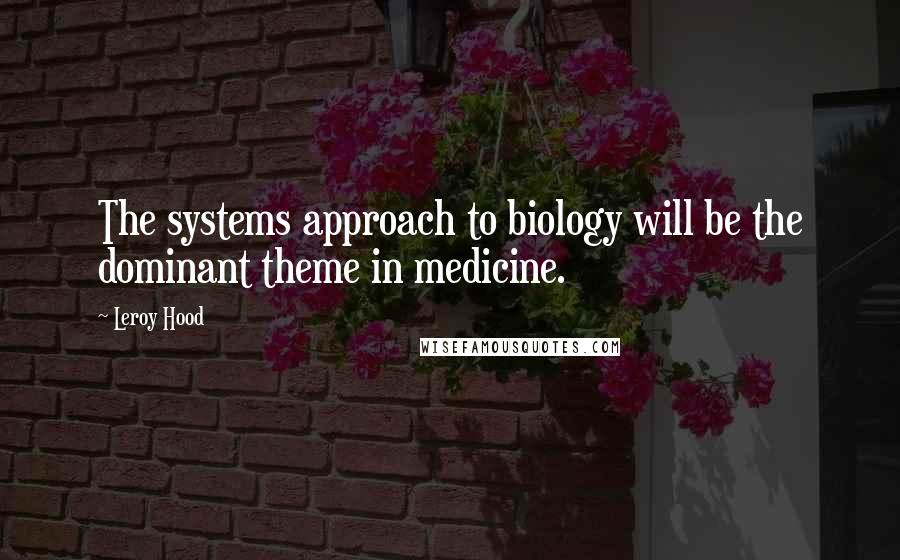 Leroy Hood Quotes: The systems approach to biology will be the dominant theme in medicine.