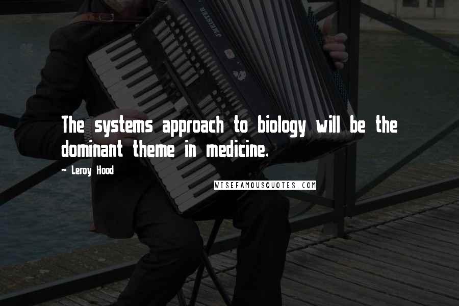 Leroy Hood Quotes: The systems approach to biology will be the dominant theme in medicine.