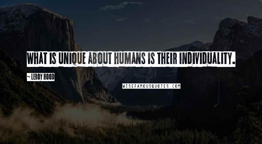 Leroy Hood Quotes: What is unique about humans is their individuality.