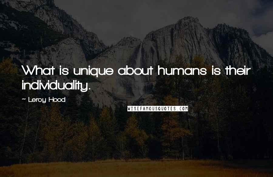 Leroy Hood Quotes: What is unique about humans is their individuality.