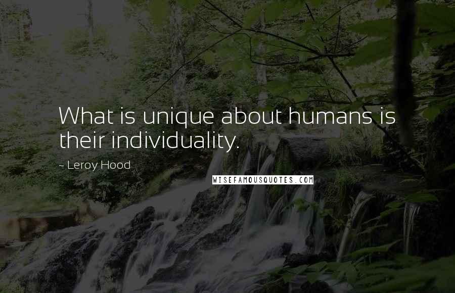 Leroy Hood Quotes: What is unique about humans is their individuality.
