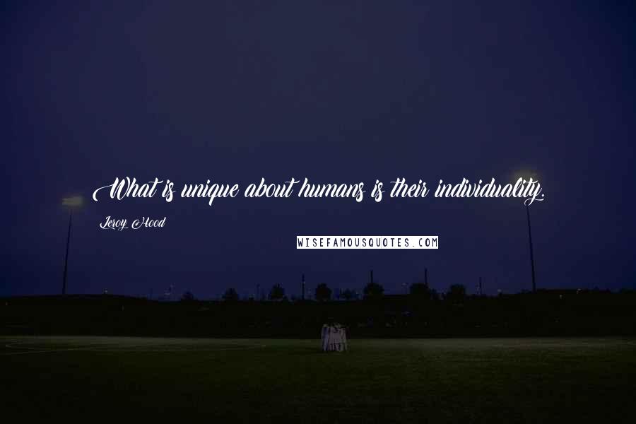 Leroy Hood Quotes: What is unique about humans is their individuality.