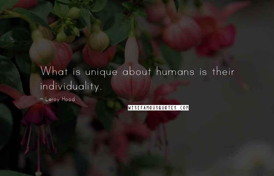 Leroy Hood Quotes: What is unique about humans is their individuality.