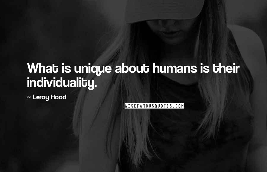 Leroy Hood Quotes: What is unique about humans is their individuality.